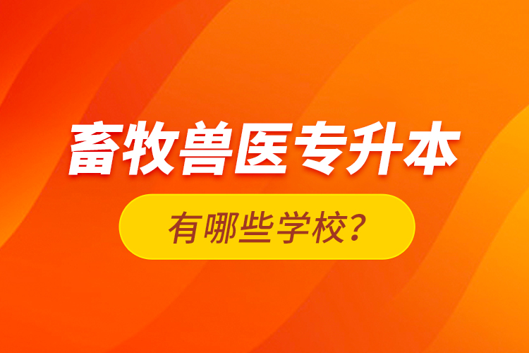 畜牧獸醫(yī)專升本有哪些學(xué)校？