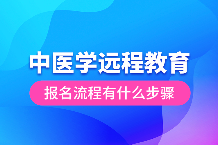 中醫(yī)學(xué)遠(yuǎn)程教育報名流程有什么步驟