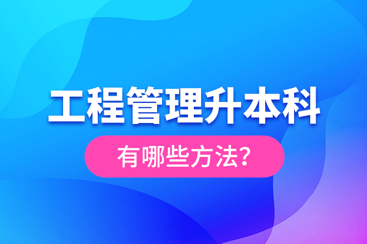 工程管理升本科有哪些方法？