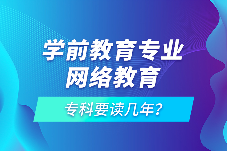 學(xué)前教育專業(yè)網(wǎng)絡(luò)教育?？埔x幾年？