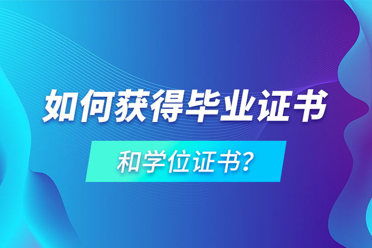 如何獲得畢業(yè)證書和學(xué)位證書？