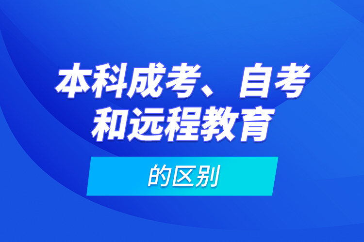 本科成考、自考和遠(yuǎn)程教育的區(qū)別