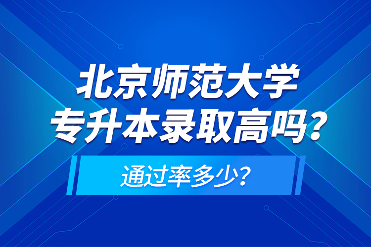 北京師范大學專升本錄取高嗎？通過率多少？
