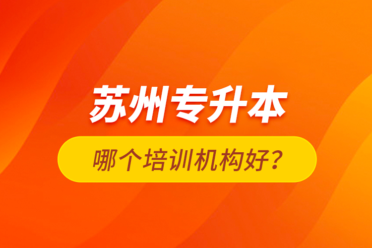 蘇州專升本哪個培訓(xùn)機構(gòu)好？