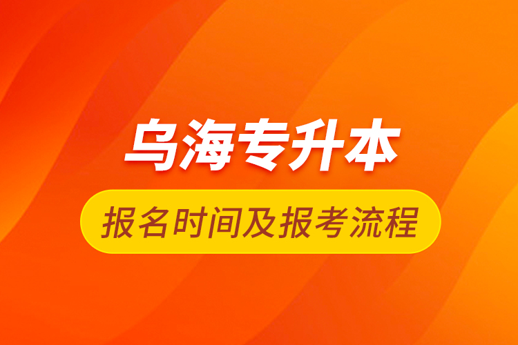 烏海專(zhuān)升本報(bào)名時(shí)間及報(bào)考流程
