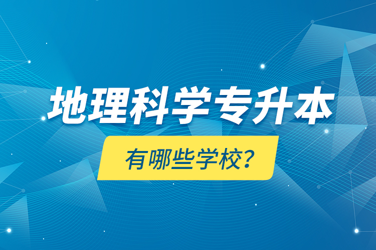 地理科學(xué)專升本有哪些學(xué)校？
