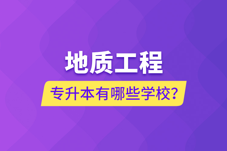 地質(zhì)工程專升本有哪些學(xué)校？