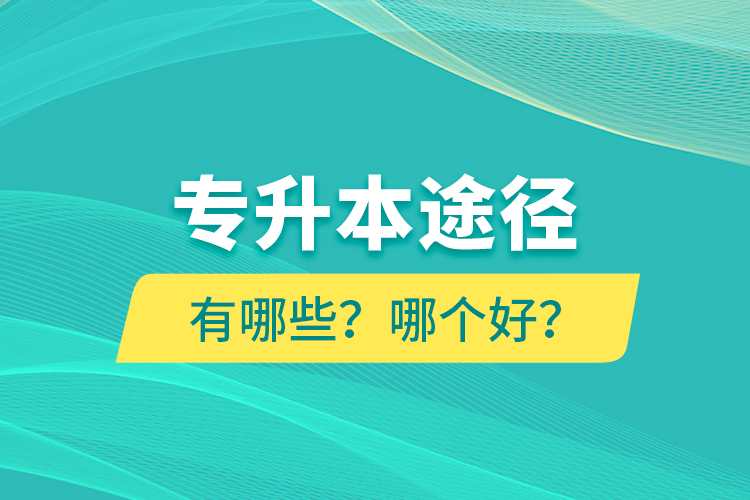 專(zhuān)升本途徑有哪些？哪個(gè)好？