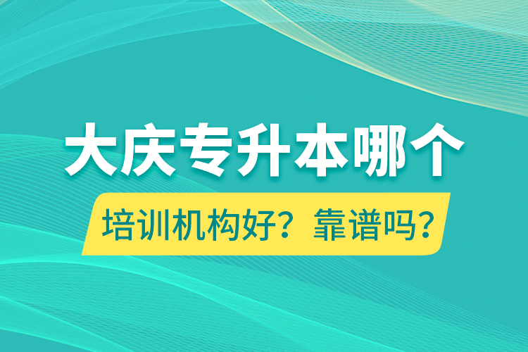大慶專(zhuān)升本哪個(gè)培訓(xùn)機(jī)構(gòu)好？靠譜嗎？