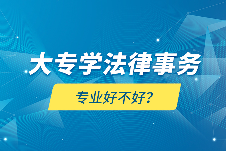 大專學(xué)法律事務(wù)專業(yè)好不好？