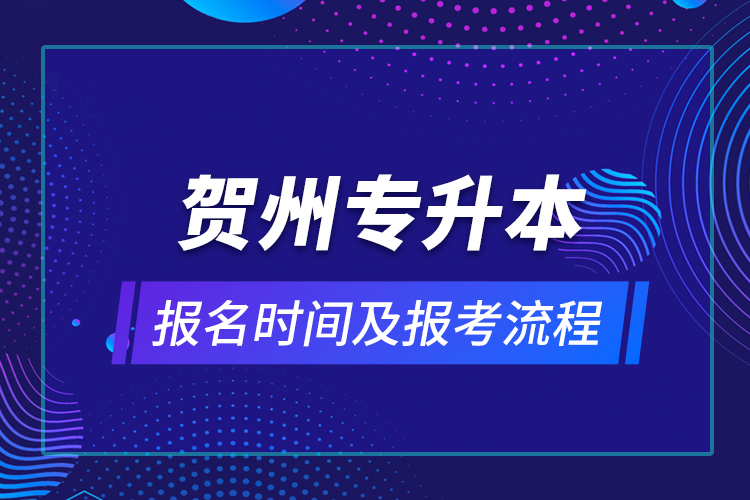 賀州專(zhuān)升本報(bào)名時(shí)間及報(bào)考流程