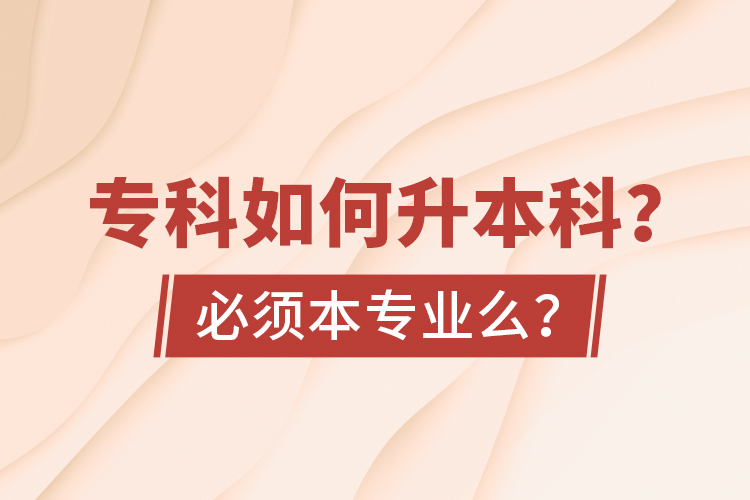 專科如何升本科？必須本專業(yè)么？