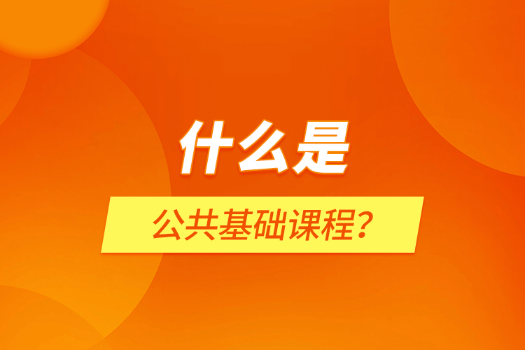 什么是公共基礎(chǔ)課程？