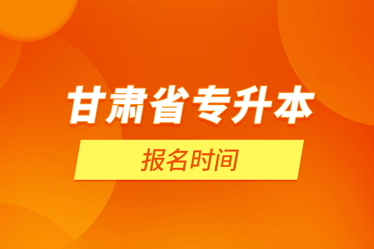 甘肅省專(zhuān)升本報(bào)名時(shí)間
