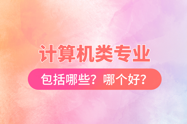 計算機(jī)類專業(yè)包括哪些？哪個好？