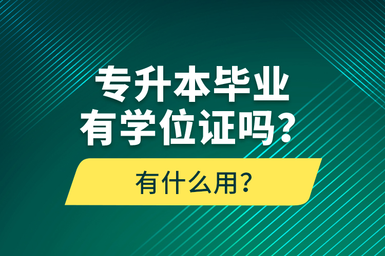 專(zhuān)升本畢業(yè)有學(xué)位證嗎？有什么用？