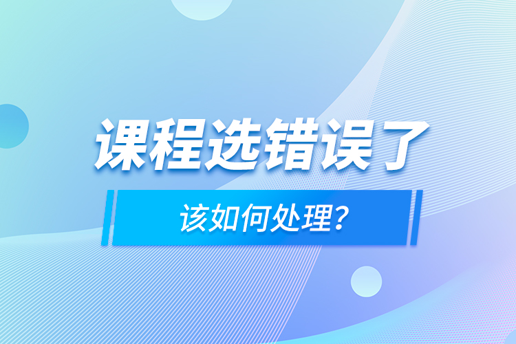 課程選錯(cuò)誤了，該如何處理？