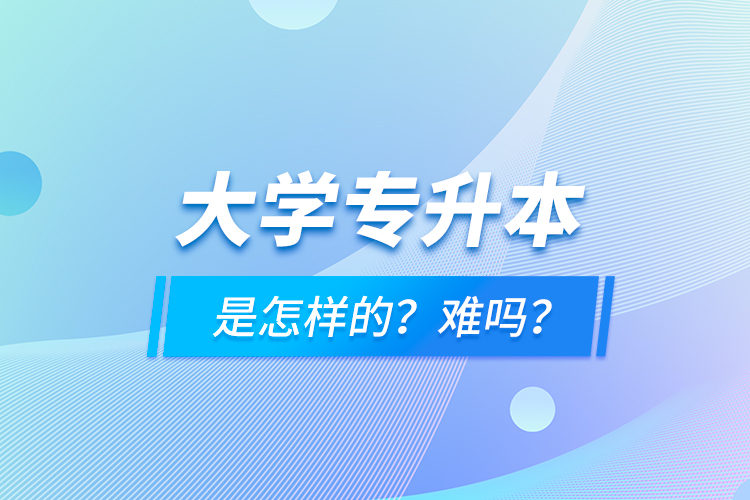 大學專升本是怎樣的？難嗎？