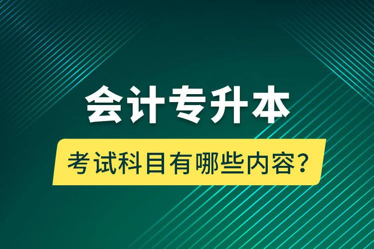 會(huì)計(jì)專升本考試科目有哪些內(nèi)容？