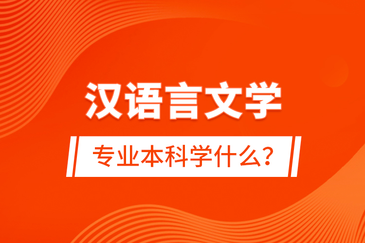 漢語言文學(xué)專業(yè)本科學(xué)什么？