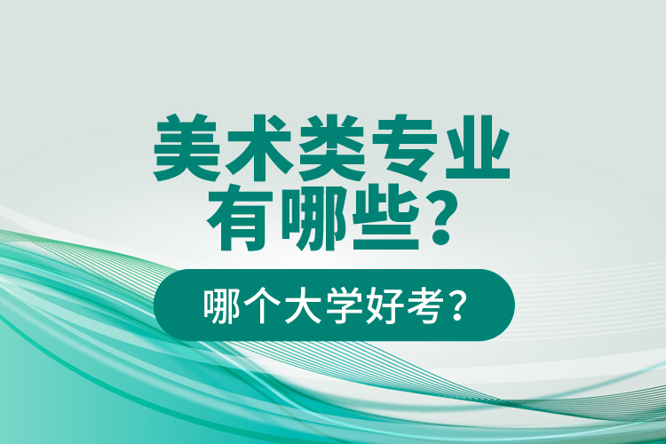 美術(shù)類專業(yè)有哪些？哪個大學好考？