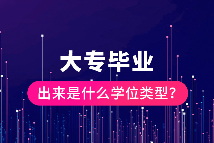 大專畢業(yè)出來是什么學(xué)位類型？