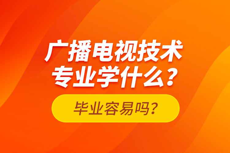 廣播電視技術(shù)專業(yè)學(xué)什么？畢業(yè)容易嗎？