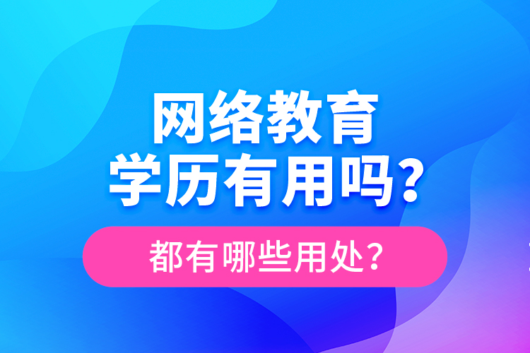 網(wǎng)絡(luò)教育學(xué)歷有用嗎？都有哪些用處？