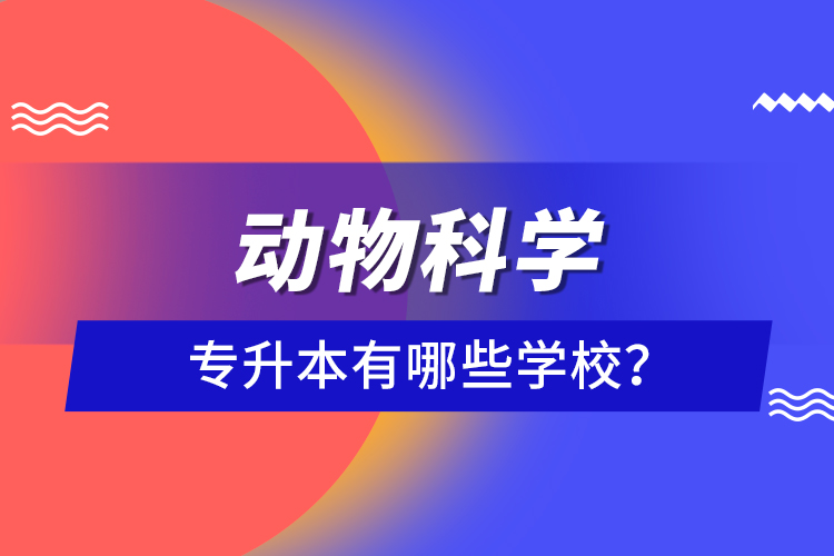 動物科學(xué)專升本有哪些學(xué)校？