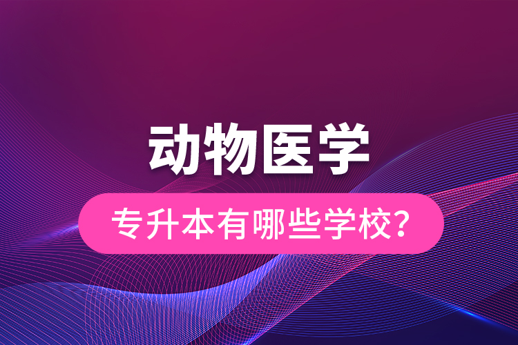 動物醫(yī)學(xué)專升本有哪些學(xué)校？
