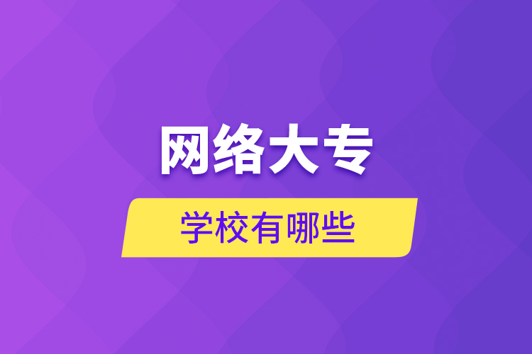 網(wǎng)絡(luò)大專學校有哪些
