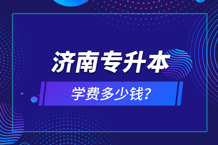 濟南專升本學(xué)費多少錢？