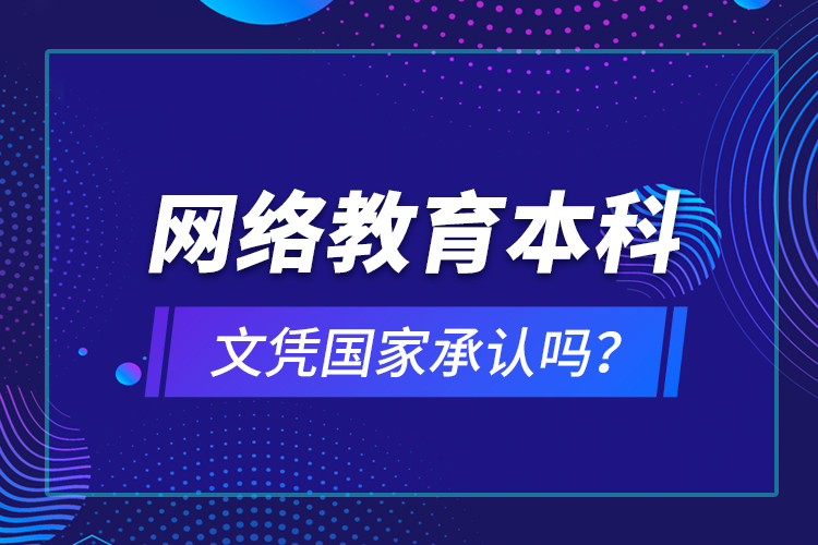 網(wǎng)絡(luò)教育本科文憑國家承認(rèn)嗎？