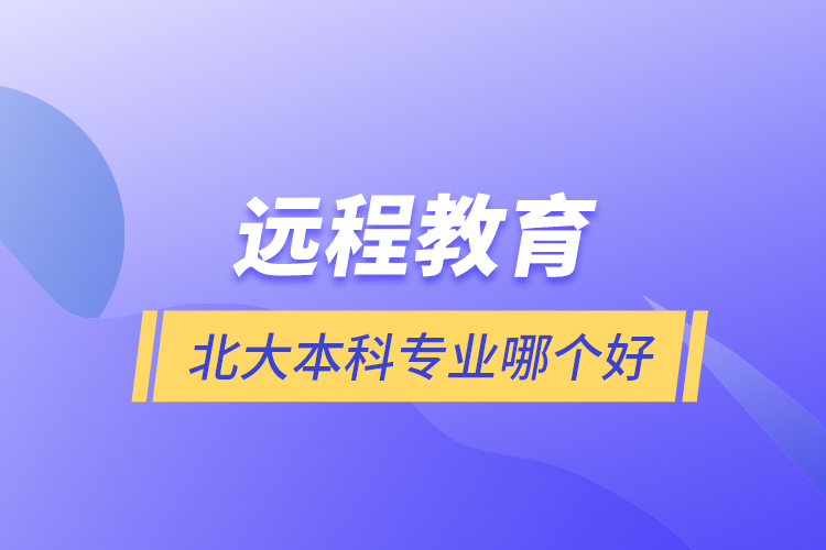 遠(yuǎn)程教育北大本科專業(yè)哪個好