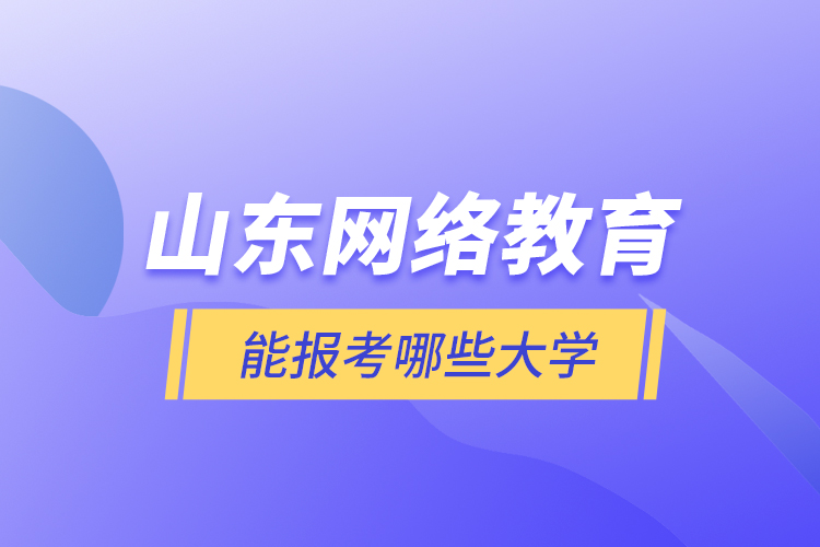 山東網絡教育能報考哪些大學