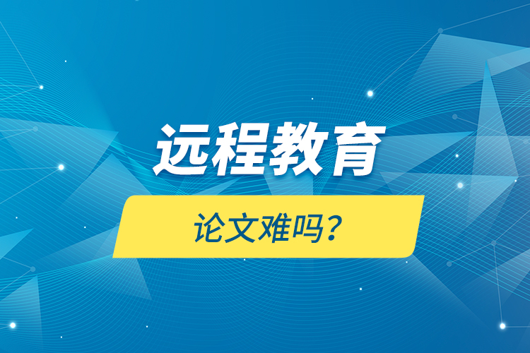 遠程教育論文難嗎？