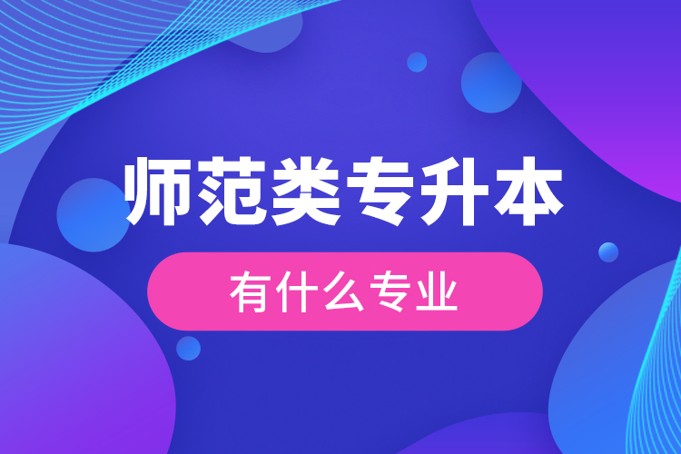 師范類(lèi)專(zhuān)升本有什么專(zhuān)業(yè)