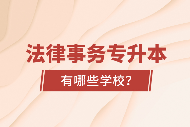 法律事務(wù)專升本有哪些學(xué)校？