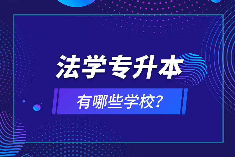 法學(xué)專(zhuān)升本有哪些學(xué)校？