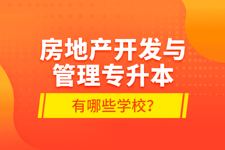 房地產(chǎn)開發(fā)與管理專升本有哪些學(xué)校？
