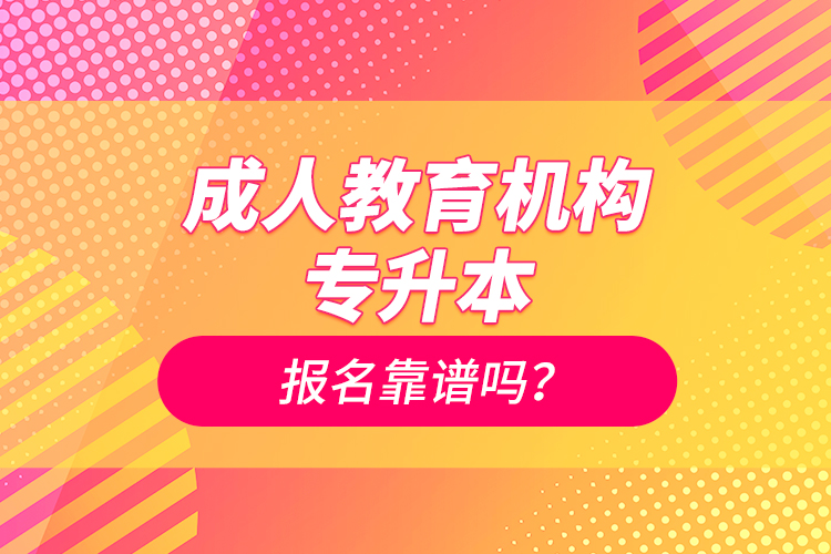 成人教育機(jī)構(gòu)專升本報(bào)名靠譜嗎？
