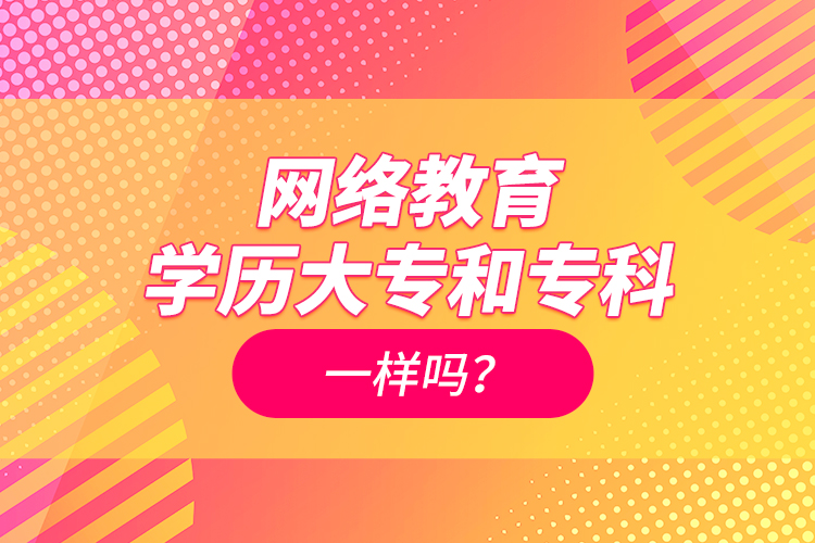 網(wǎng)絡(luò)教育學(xué)歷大專和?？埔粯訂幔? /></p></div>
                    <div   id=