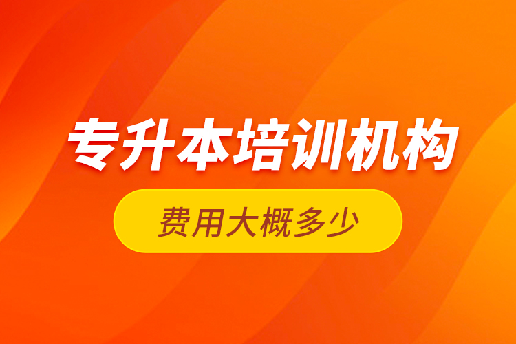 專升本培訓(xùn)機構(gòu)費用大概多少