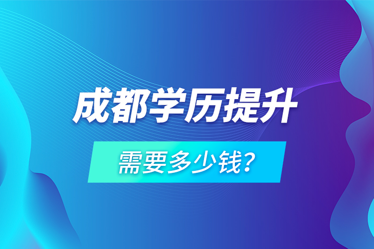 成都學(xué)歷提升需要多少錢？