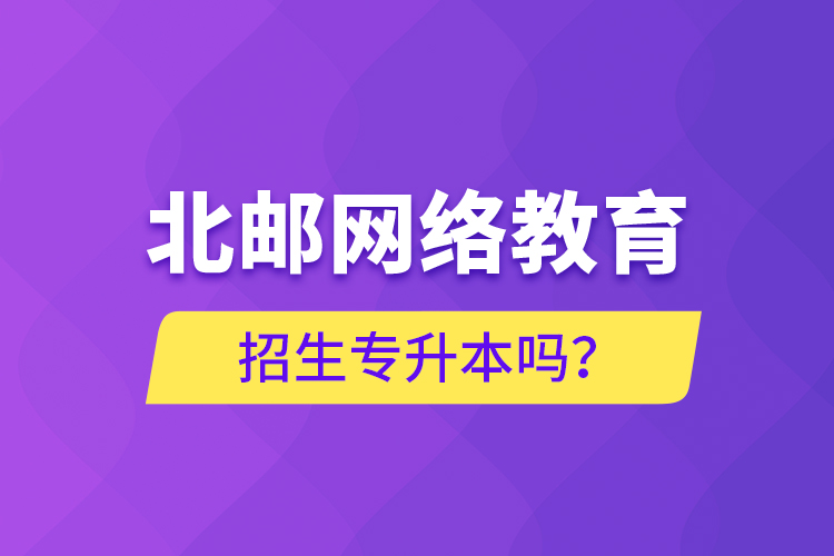 北郵網(wǎng)絡(luò)教育招生專升本嗎？