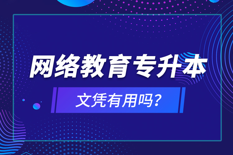 網(wǎng)絡(luò)教育專升本文憑有用嗎？