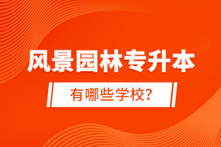 風(fēng)景園林專升本有哪些學(xué)校？