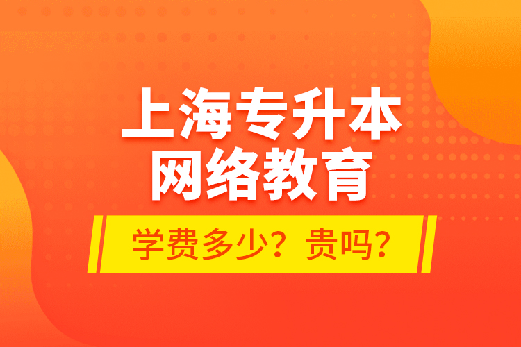 上海專升本網(wǎng)絡(luò)教育學(xué)費(fèi)多少？貴嗎？