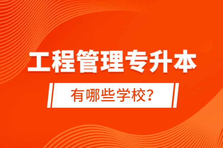 工程管理專升本有哪些學(xué)校？