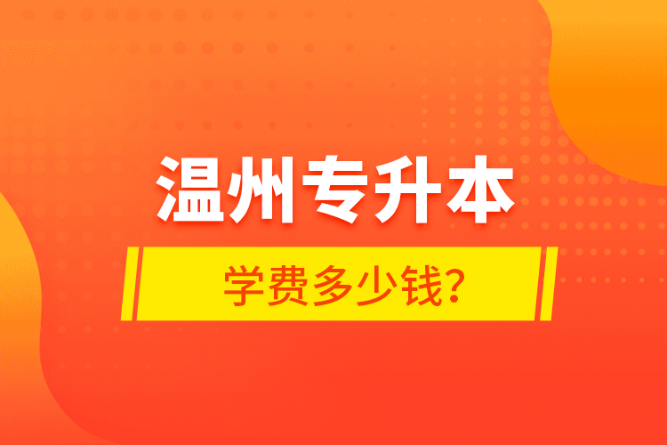 溫州專升本學(xué)費(fèi)多少錢？